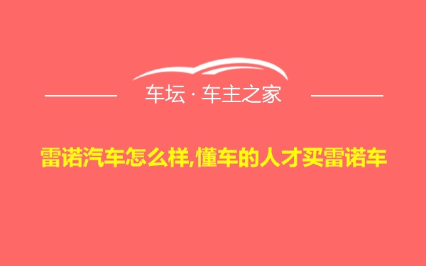 雷诺汽车怎么样,懂车的人才买雷诺车