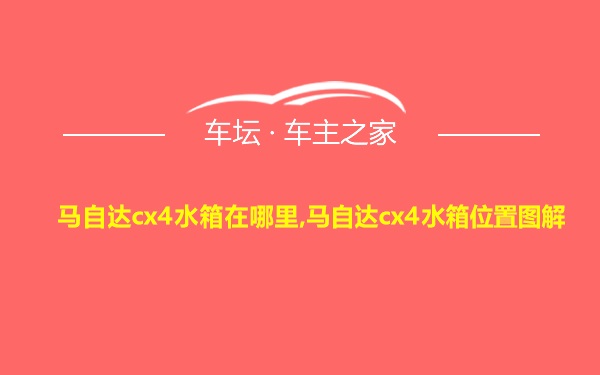 马自达cx4水箱在哪里,马自达cx4水箱位置图解