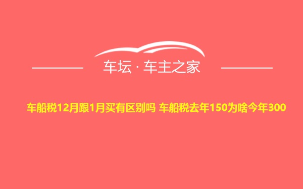 车船税12月跟1月买有区别吗 车船税去年150为啥今年300