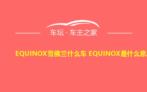 EQUINOX雪佛兰什么车 EQUINOX是什么意思