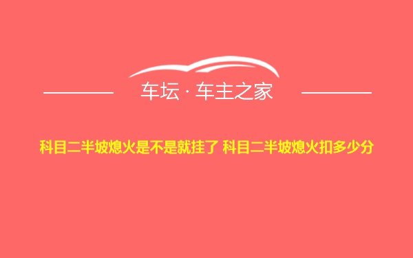 科目二半坡熄火是不是就挂了 科目二半坡熄火扣多少分