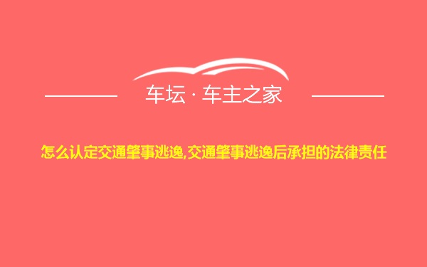 怎么认定交通肇事逃逸,交通肇事逃逸后承担的法律责任