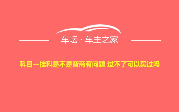 科目一挂科是不是智商有问题 过不了可以买过吗