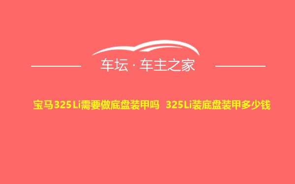 宝马325Li需要做底盘装甲吗 325Li装底盘装甲多少钱