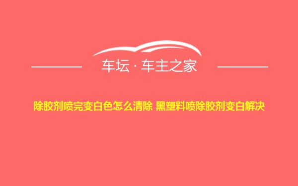 除胶剂喷完变白色怎么清除 黑塑料喷除胶剂变白解决