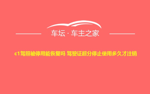 c1驾照被停用能恢复吗 驾驶证超分停止使用多久才注销