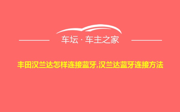 丰田汉兰达怎样连接蓝牙,汉兰达蓝牙连接方法