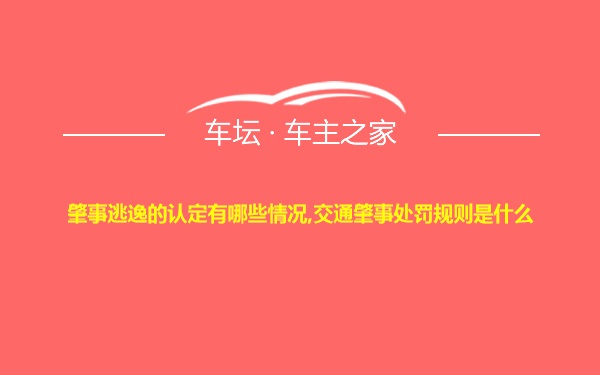 肇事逃逸的认定有哪些情况,交通肇事处罚规则是什么