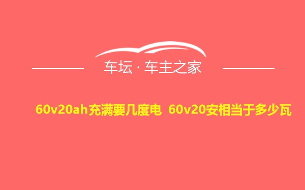 60v20ah充满要几度电 60v20安相当于多少瓦