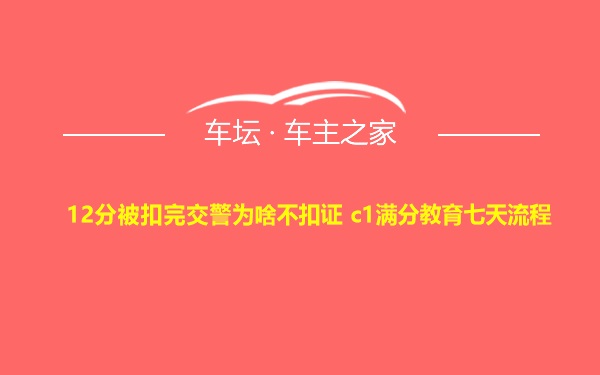 12分被扣完交警为啥不扣证 c1满分教育七天流程