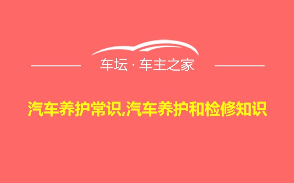 汽车养护常识,汽车养护和检修知识