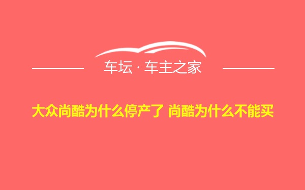 大众尚酷为什么停产了 尚酷为什么不能买