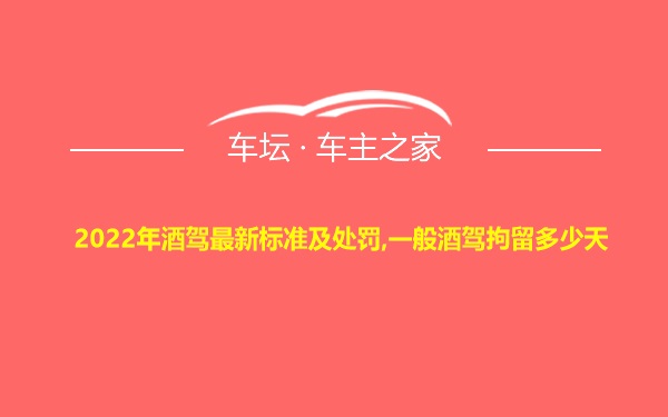 2022年酒驾最新标准及处罚,一般酒驾拘留多少天