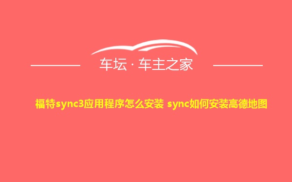 福特sync3应用程序怎么安装 sync如何安装高德地图