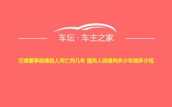 交通肇事逃逸致人死亡判几年 撞死人逃逸判多少年赔多少钱