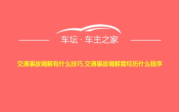 交通事故调解有什么技巧,交通事故调解需经历什么程序