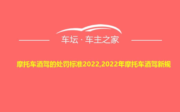 摩托车酒驾的处罚标准2022,2022年摩托车酒驾新规