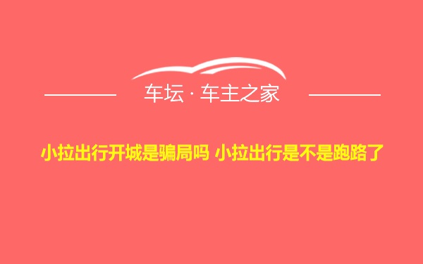 小拉出行开城是骗局吗 小拉出行是不是跑路了