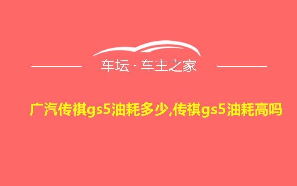 广汽传祺gs5油耗多少,传祺gs5油耗高吗