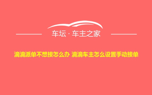 滴滴派单不想接怎么办 滴滴车主怎么设置手动接单