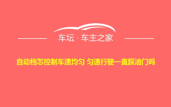 自动档怎控制车速均匀 匀速行驶一直踩油门吗