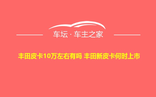 丰田皮卡10万左右有吗 丰田新皮卡何时上市