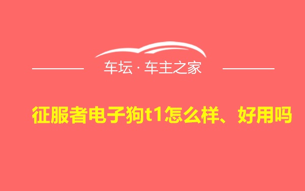 征服者电子狗t1怎么样、好用吗