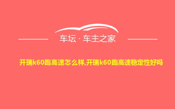 开瑞k60跑高速怎么样,开瑞k60跑高速稳定性好吗