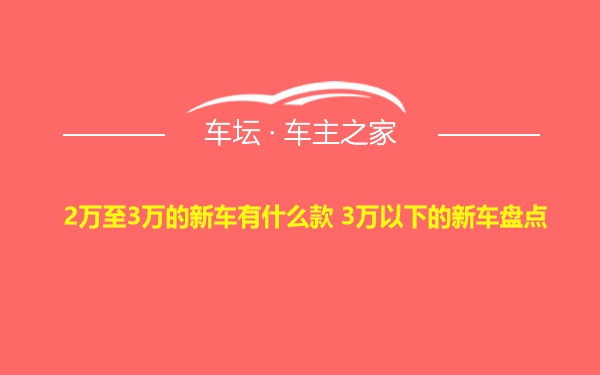 2万至3万的新车有什么款 3万以下的新车盘点