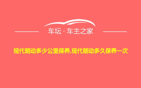 现代朗动多少公里保养,现代朗动多久保养一次