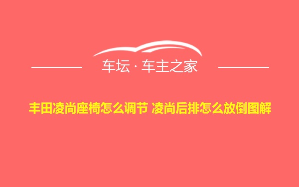 丰田凌尚座椅怎么调节 凌尚后排怎么放倒图解