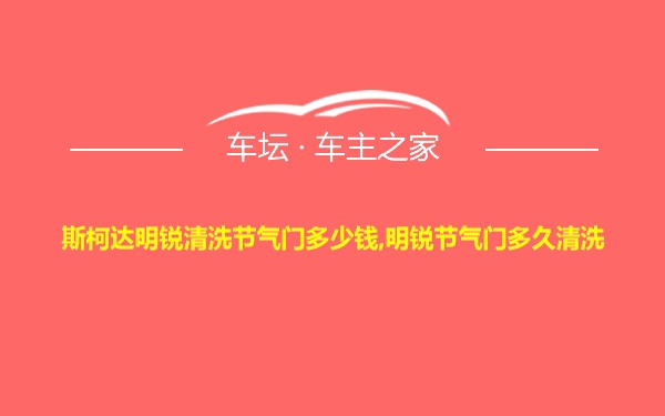 斯柯达明锐清洗节气门多少钱,明锐节气门多久清洗