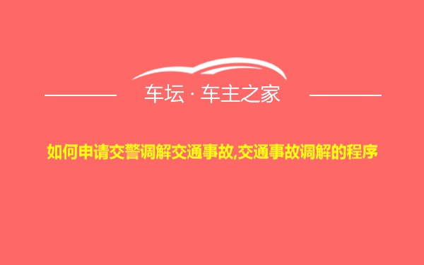 如何申请交警调解交通事故,交通事故调解的程序