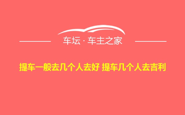 提车一般去几个人去好 提车几个人去吉利