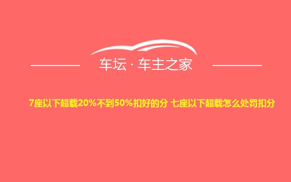 7座以下超载20%不到50%扣好的分 七座以下超载怎么处罚扣分