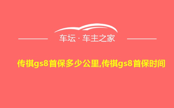 传祺gs8首保多少公里,传祺gs8首保时间