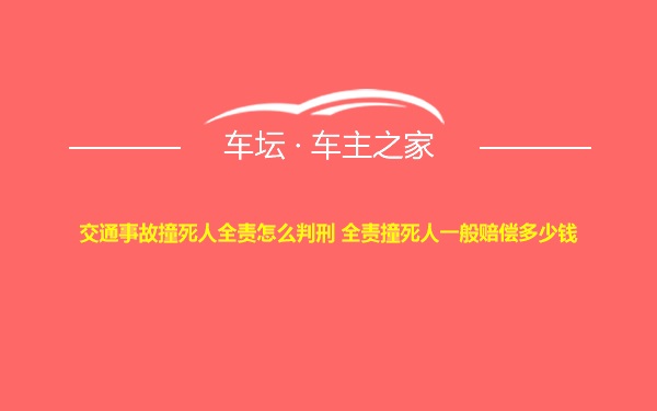 交通事故撞死人全责怎么判刑 全责撞死人一般赔偿多少钱