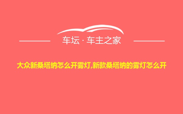 大众新桑塔纳怎么开雾灯,新款桑塔纳的雾灯怎么开