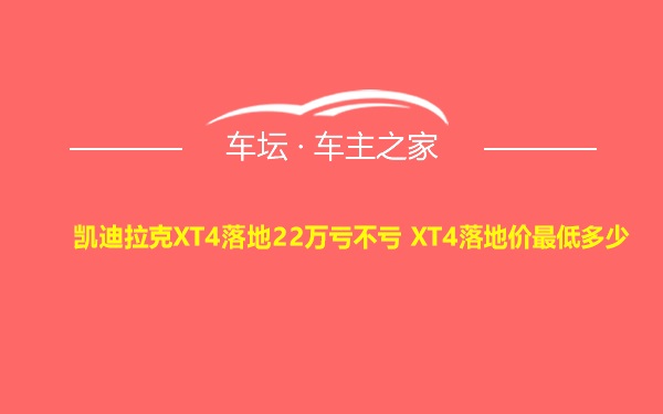 凯迪拉克XT4落地22万亏不亏 XT4落地价最低多少