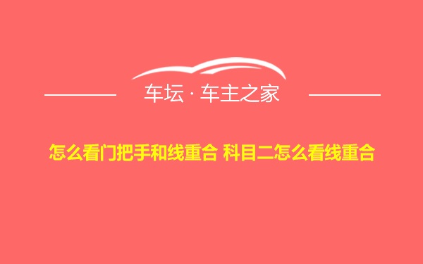 怎么看门把手和线重合 科目二怎么看线重合