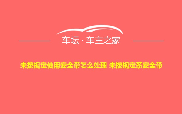 未按规定使用安全带怎么处理 未按规定系安全带