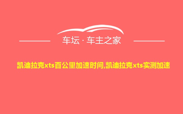 凯迪拉克xts百公里加速时间,凯迪拉克xts实测加速