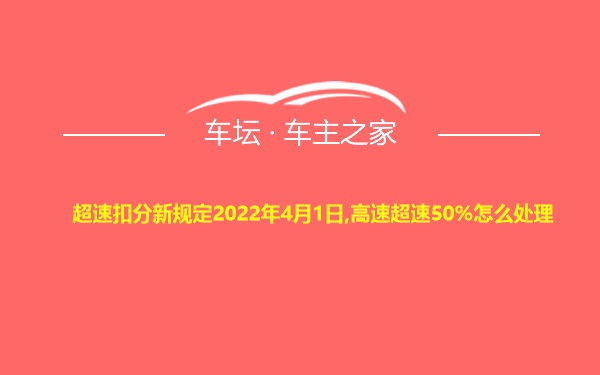 超速扣分新规定2022年4月1日,高速超速50%怎么处理