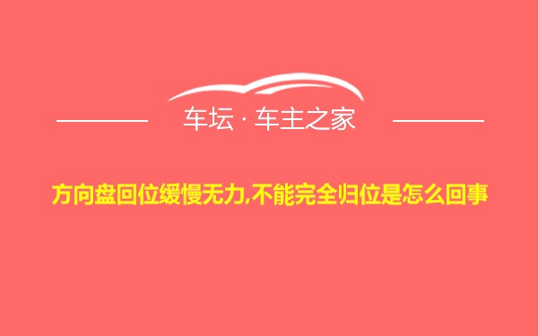 方向盘回位缓慢无力,不能完全归位是怎么回事