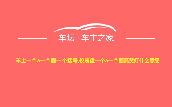 车上一个a一个圈一个括号,仪表盘一个a一个圈亮黄灯什么意思