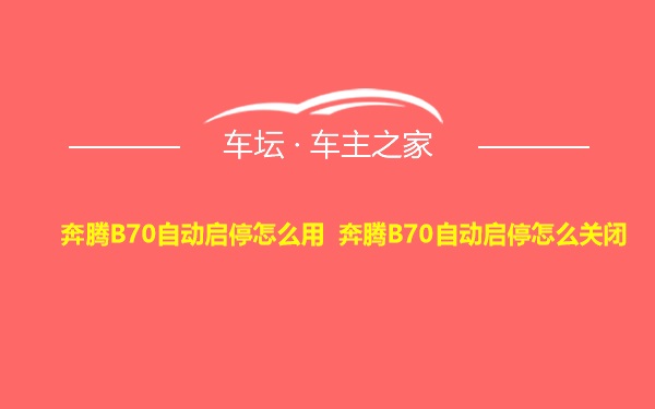 奔腾B70自动启停怎么用 奔腾B70自动启停怎么关闭