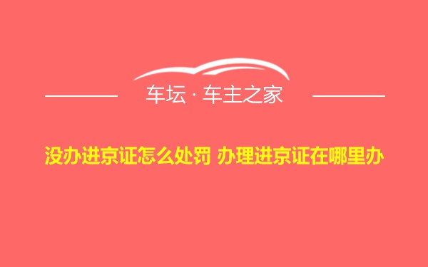 没办进京证怎么处罚 办理进京证在哪里办