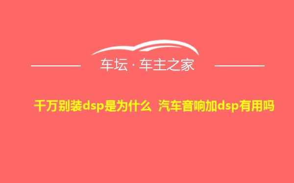 千万别装dsp是为什么 汽车音响加dsp有用吗