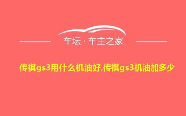 传祺gs3用什么机油好,传祺gs3机油加多少