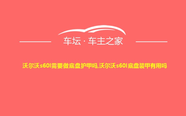 沃尔沃s60l需要做底盘护甲吗,沃尔沃s60l底盘装甲有用吗